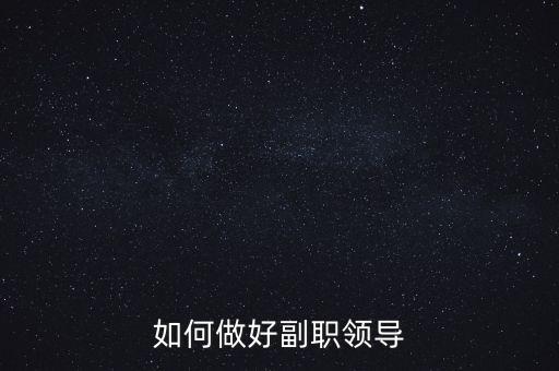 如何做好國稅副職領(lǐng)導(dǎo)，如何做好副職領(lǐng)導(dǎo)