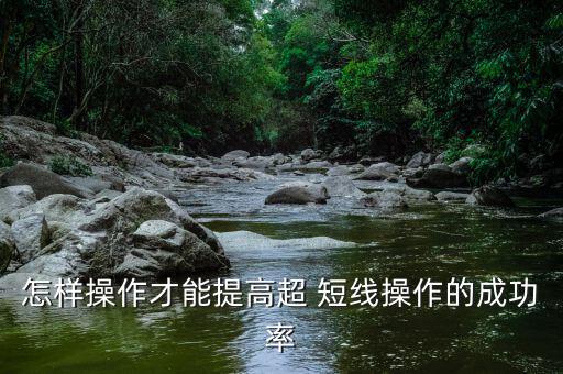怎么做超短線(xiàn),超短線(xiàn)操作成功率完全取決于操縱穩(wěn)定行情