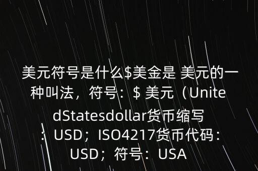  美元符號是什么$美金是 美元的一種叫法，符號：$ 美元（UnitedStatesdollar貨幣縮寫：USD；ISO4217貨幣代碼：USD；符號：USA