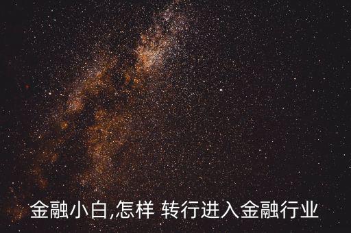 金融小白,怎樣 轉行進入金融行業(yè)