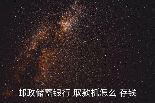 郵政儲(chǔ)蓄銀行 取款機(jī)怎么 存錢