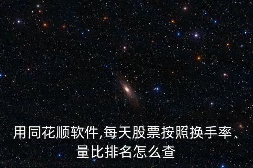 用同花順軟件,每天股票按照換手率、量比排名怎么查