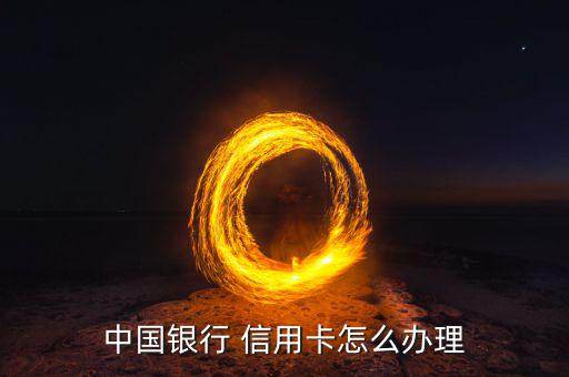 中行的信用卡怎么申請(qǐng),中國(guó)銀行信用卡種類(lèi)繁多可申請(qǐng)?jiān)诰€辦理