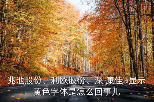 兆池股份、利歐股份、深 康佳a顯示黃色字體是怎么回事兒