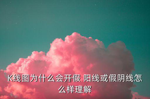 K線圖為什么會(huì)開假 陽(yáng)線或假陰線怎么樣理解