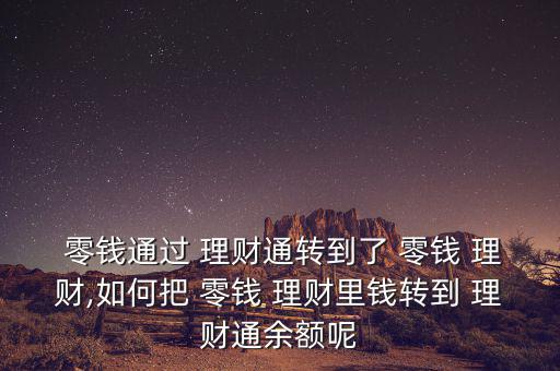  零錢通過(guò) 理財(cái)通轉(zhuǎn)到了 零錢 理財(cái),如何把 零錢 理財(cái)里錢轉(zhuǎn)到 理財(cái)通余額呢