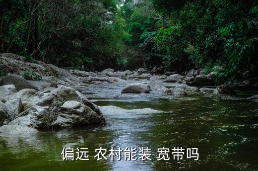 偏遠農(nóng)村怎么裝寬帶,如何申請辦理寬帶業(yè)務?一文看懂