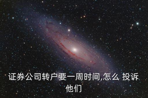證券公司轉(zhuǎn)戶(hù)要一周時(shí)間,怎么 投訴他們