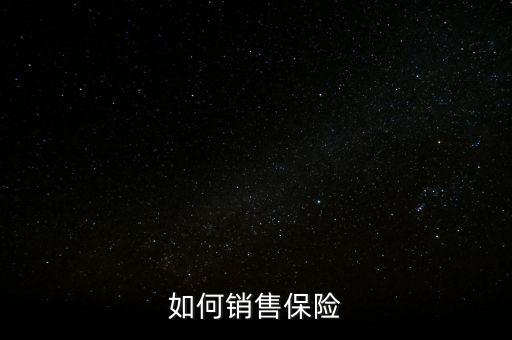 怎么向客戶推銷保險(xiǎn),新手怎么賣(mài)保險(xiǎn)?三招教給你!