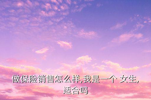 做保險(xiǎn)銷售怎么樣,我是一個(gè) 女生,適合嗎