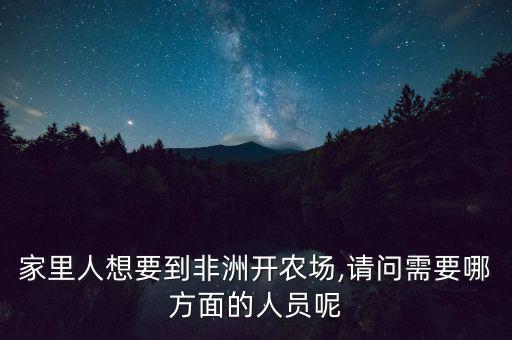 家里人想要到非洲開農(nóng)場(chǎng),請(qǐng)問需要哪方面的人員呢
