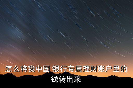 怎么將我中國(guó) 銀行專屬理財(cái)賬戶里的錢轉(zhuǎn)出來(lái)