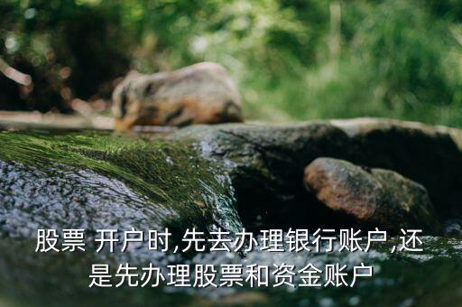 股票 開(kāi)戶(hù)時(shí),先去辦理銀行賬戶(hù),還是先辦理股票和資金賬戶(hù)