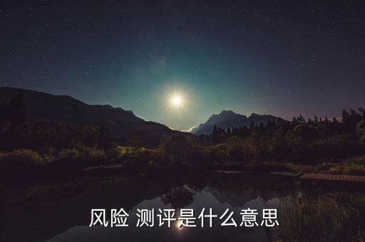 客戶風(fēng)險(xiǎn)承受能力測評怎么答,銀行風(fēng)險(xiǎn)測評需要注意什么?