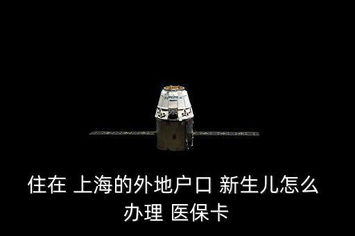 住在 上海的外地戶口 新生兒怎么 辦理 醫(yī)?？? class=