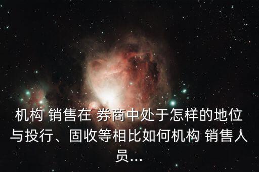 機(jī)構(gòu) 銷售在 券商中處于怎樣的地位與投行、固收等相比如何機(jī)構(gòu) 銷售人員...