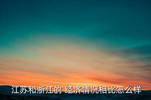江蘇的經(jīng)濟怎么樣,如果說富主體是公認(rèn)政府那么江蘇比浙江強