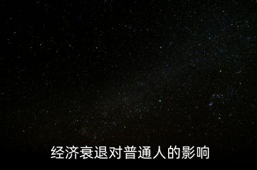 經(jīng)濟(jì)下行百姓怎么辦,經(jīng)濟(jì)衰退對普通人的影響:消費(fèi)一般會下降