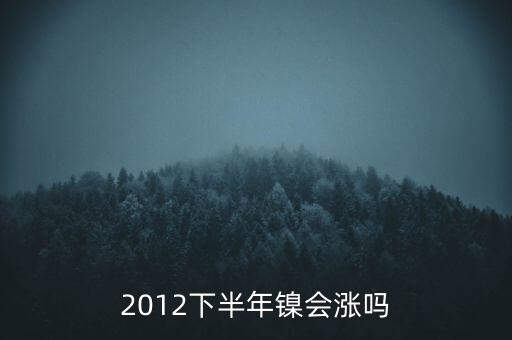 鎳什么時候漲到20萬一T，2012下半年鎳會漲嗎