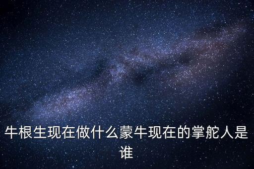 牛根生退出蒙牛之后在做什么，牛根生現(xiàn)在在干什么