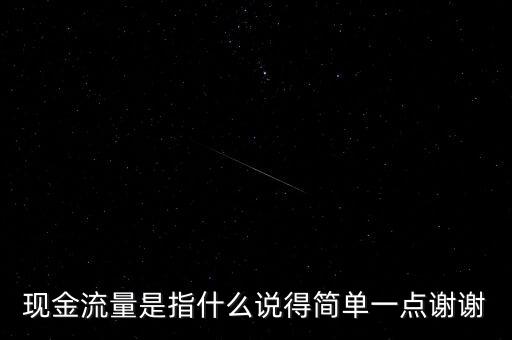 現(xiàn)金流指什么，現(xiàn)金流量是指什么說得簡單一點謝謝
