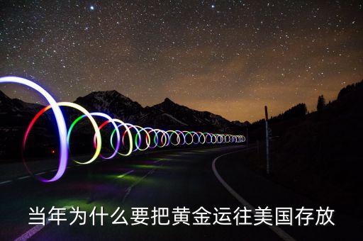 黃金儲(chǔ)備為什么放在美國(guó)，當(dāng)年為什么要把黃金運(yùn)往美國(guó)存放