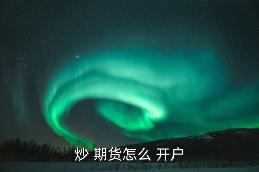橡膠期貨怎么開(kāi)戶,具備完全民事行為能力的期貨開(kāi)戶條件