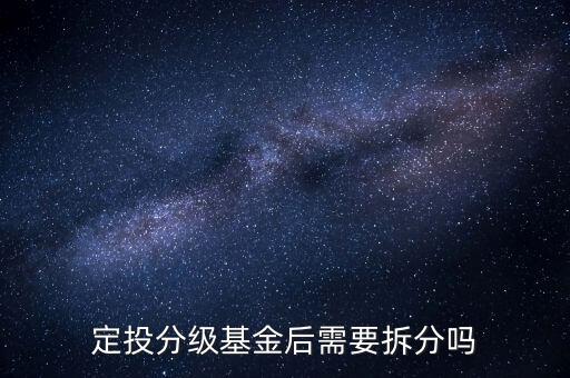 分級(jí)基金不拆分有什么后果，定投分級(jí)基金后需要拆分嗎