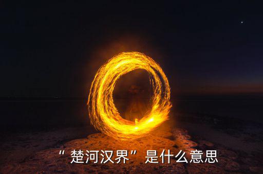 楚河分界怎么過,楚漢相爭，隙為界故事由來