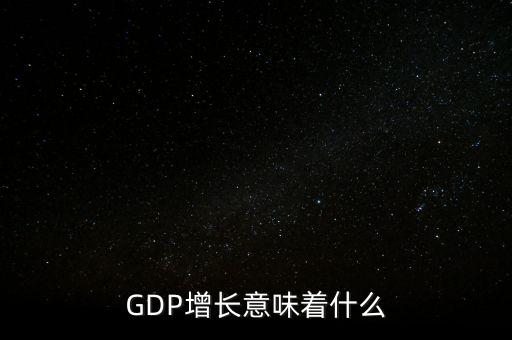 真實gdp增加說明了什么，當GDP數值增高意味著什么