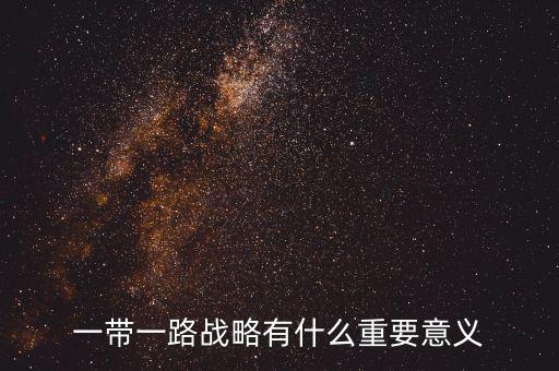 一帶一路對什么有重大意義，一帶一路戰(zhàn)略有什么重要意義