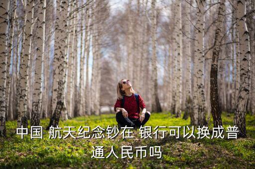 中國 航天紀念鈔在 銀行可以換成普通人民幣嗎