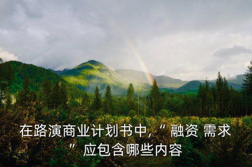 在路演商業(yè)計(jì)劃書(shū)中,“ 融資 需求”應(yīng)包含哪些內(nèi)容