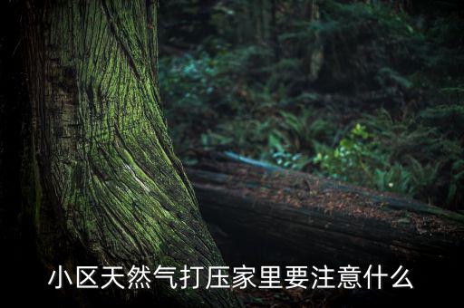 天然氣打壓什么意思，小區(qū)天然氣打壓家里要注意什么