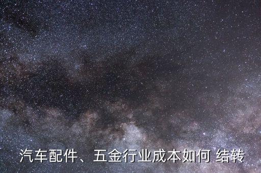  汽車配件、五金行業(yè)成本如何 結(jié)轉(zhuǎn)