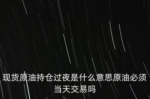 持倉過夜是什么意思，原油投資持倉過夜與滿倉操作是什么意思