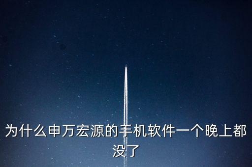 為什么申萬宏源的手機(jī)軟件一個(gè)晚上都沒了