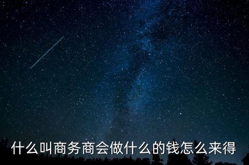 商會的經(jīng)費(fèi)來源靠什么，什么叫商務(wù)商會做什么的錢怎么來得