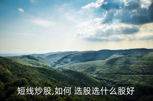 短線(xiàn)炒股,如何 選股選什么股好