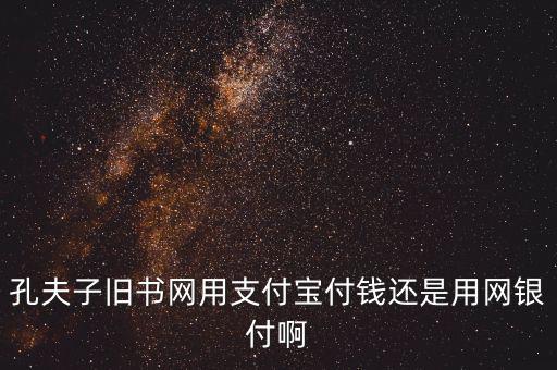 孔夫子用什么第三方支付，孔夫子舊書網(wǎng)用支付寶付錢還是用網(wǎng)銀付啊