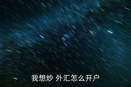 怎么投資外匯,外匯實盤交易開戶需準備好所需資料