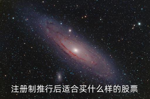 注冊(cè)制利好什么股票，注冊(cè)制推行后適合買(mǎi)什么樣的股票