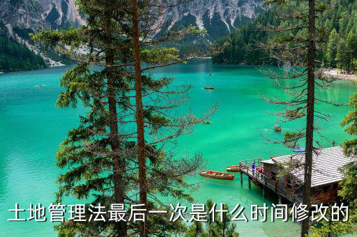 土地承包法什么時(shí)候修改，土地管理法最后一次是什么時(shí)間修改的