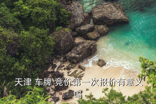  天津 車牌 競價第一次報(bào)價有意義嗎