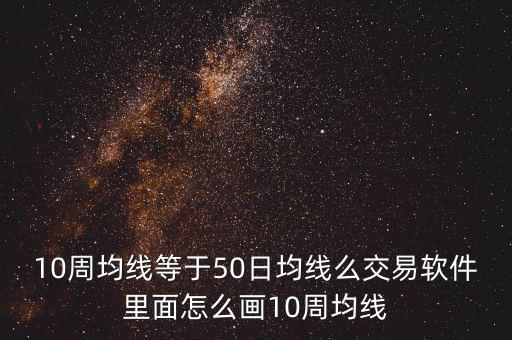 10周均線等于50日均線么交易軟件里面怎么畫(huà)10周均線