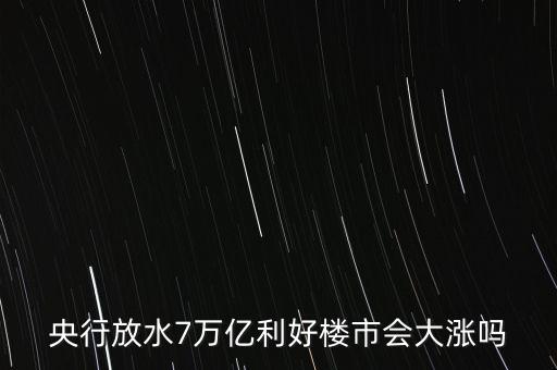 7萬億對房地產(chǎn)帶來什么，央行放水7萬億利好樓市會大漲嗎
