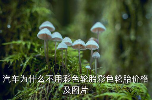 為什么不生產(chǎn)彩色輪胎，為什么輪胎沒(méi)有五顏六色的呢