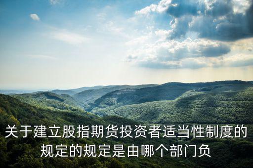股指吧歸什么部門管，關(guān)于建立股指期貨投資者適當性制度的規(guī)定的規(guī)定是由哪個部門負