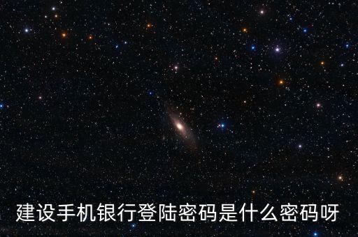 建設(shè)銀行手機銀行登錄密碼是什么，建設(shè)銀行手機銀行登錄密碼是什么