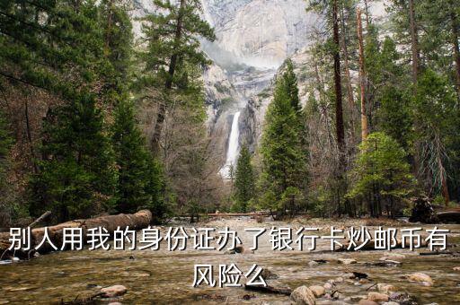 別人用我的身份證辦了銀行卡炒郵幣有風(fēng)險么